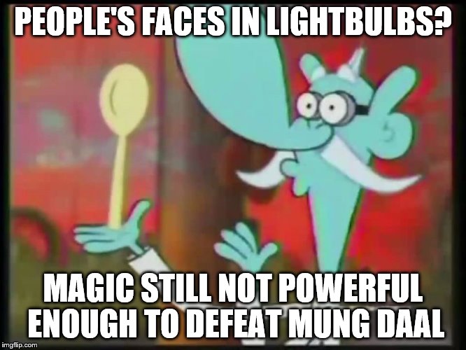 PEOPLE'S FACES IN LIGHTBULBS? MAGIC STILL NOT POWERFUL ENOUGH TO DEFEAT MUNG DAAL | image tagged in mung daal magic | made w/ Imgflip meme maker