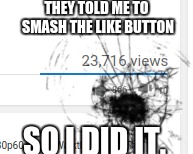 Smash the like button | THEY TOLD ME TO SMASH THE LIKE BUTTON; SO I DID IT. | image tagged in smash the like button | made w/ Imgflip meme maker