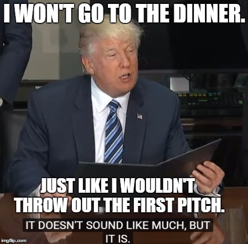 MAKE ME. | I WON'T GO TO THE DINNER. JUST LIKE I WOULDN'T THROW OUT THE FIRST PITCH. | image tagged in donald trump,correspondents dinner,trump executive orders,donald trump memes | made w/ Imgflip meme maker