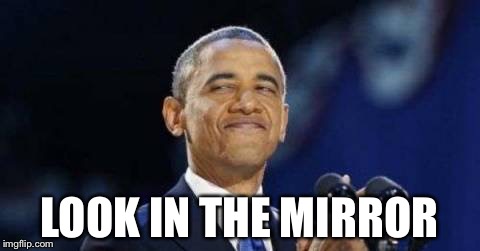 Obama | LOOK IN THE MIRROR | image tagged in obama | made w/ Imgflip meme maker