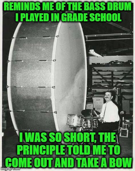 Big Ego Man |  REMINDS ME OF THE BASS DRUM I PLAYED IN GRADE SCHOOL; I WAS SO SHORT, THE PRINCIPLE TOLD ME TO COME OUT AND TAKE A BOW | image tagged in memes,big ego man | made w/ Imgflip meme maker