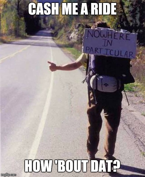 hitchhiker |  CASH ME A RIDE; HOW 'BOUT DAT? | image tagged in hitchhiker | made w/ Imgflip meme maker