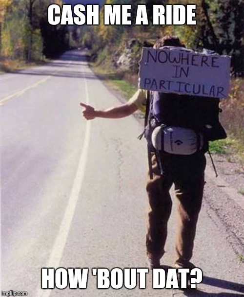 hitchhiker | CASH ME A RIDE; HOW 'BOUT DAT? | image tagged in hitchhiker | made w/ Imgflip meme maker