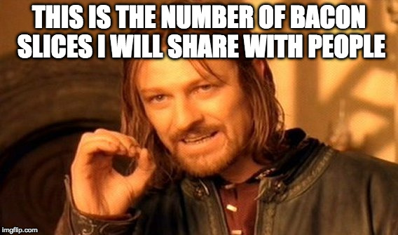 The exact number. | THIS IS THE NUMBER OF BACON SLICES I WILL SHARE WITH PEOPLE | image tagged in memes,one does not simply,bacon,share | made w/ Imgflip meme maker