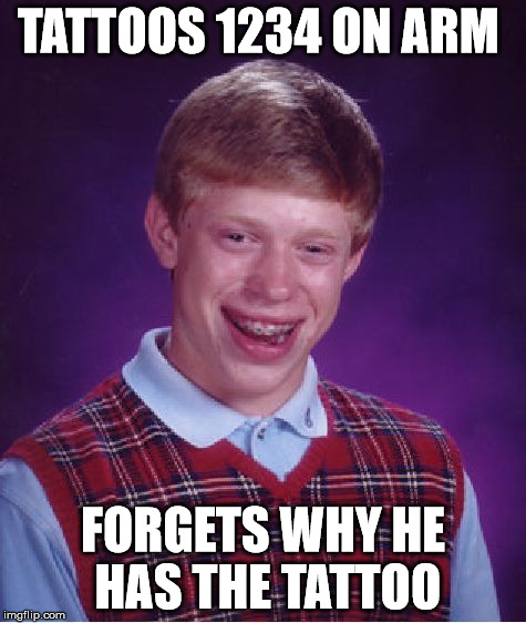 Bad Luck Brian Meme | TATTOOS 1234 ON ARM FORGETS WHY HE HAS THE TATTOO | image tagged in memes,bad luck brian | made w/ Imgflip meme maker