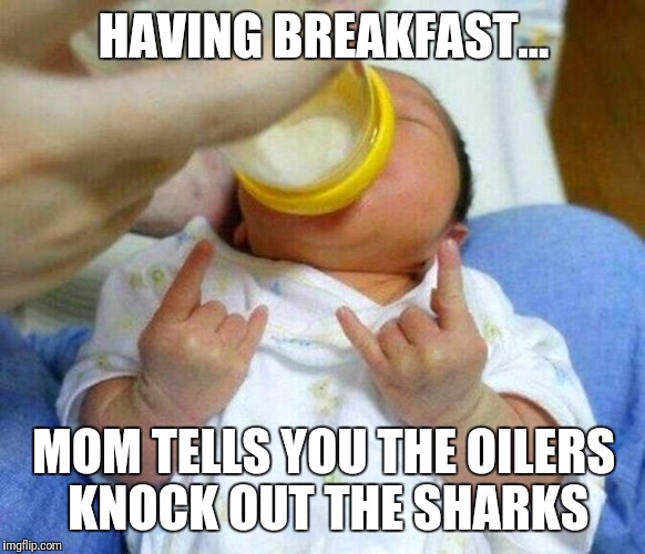 Devil Horns | HAVING BREAKFAST... MOM TELLS YOU THE OILERS KNOCK OUT THE SHARKS | image tagged in devil horns | made w/ Imgflip meme maker
