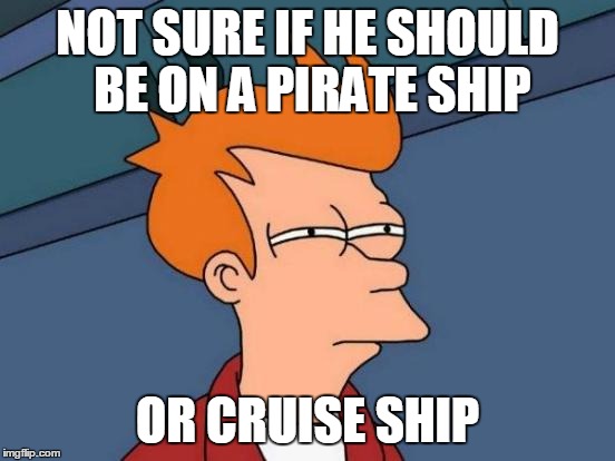 Futurama Fry Meme | NOT SURE IF HE SHOULD BE ON A PIRATE SHIP OR CRUISE SHIP | image tagged in memes,futurama fry | made w/ Imgflip meme maker
