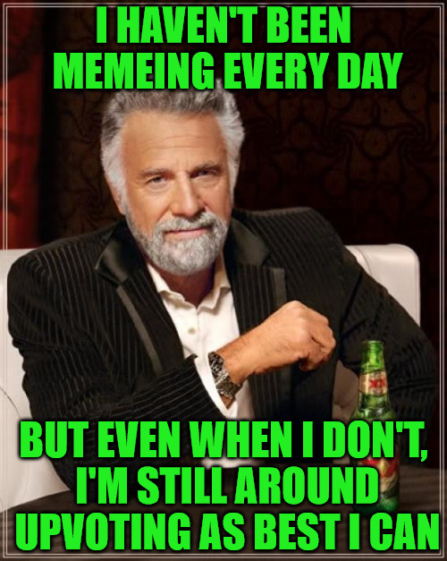 I Don't Want To Go On The Cart | I HAVEN'T BEEN MEMEING EVERY DAY; BUT EVEN WHEN I DON'T, I'M STILL AROUND UPVOTING AS BEST I CAN | image tagged in memes,the most interesting man in the world,upvoting,not commenting,making memes when i can | made w/ Imgflip meme maker