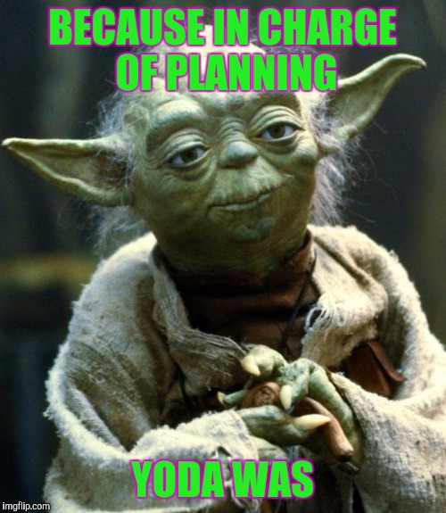 Why did Star Wars 4,5,6, come before 1,2,3? | BECAUSE IN CHARGE OF PLANNING; YODA WAS | image tagged in memes,star wars yoda,funny | made w/ Imgflip meme maker
