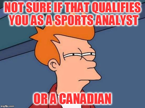 Futurama Fry Meme | NOT SURE IF THAT QUALIFIES YOU AS A SPORTS ANALYST OR A CANADIAN | image tagged in memes,futurama fry | made w/ Imgflip meme maker