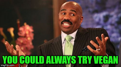 YOU COULD ALWAYS TRY VEGAN | image tagged in memes,steve harvey | made w/ Imgflip meme maker