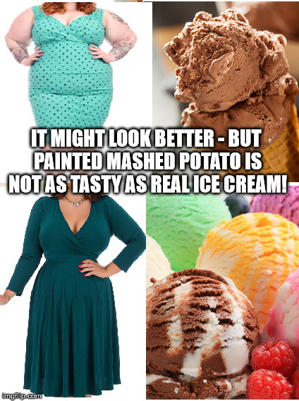 i am ice cream hear me roar | IT MIGHT LOOK BETTER - BUT PAINTED MASHED POTATO IS NOT AS TASTY AS REAL ICE CREAM! | image tagged in plus size,models,ice cream,mashed potato,useless | made w/ Imgflip meme maker