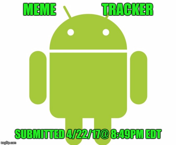 MEME                  TRACKER SUBMITTED 4/22/17@ 8:49PM EDT | made w/ Imgflip meme maker