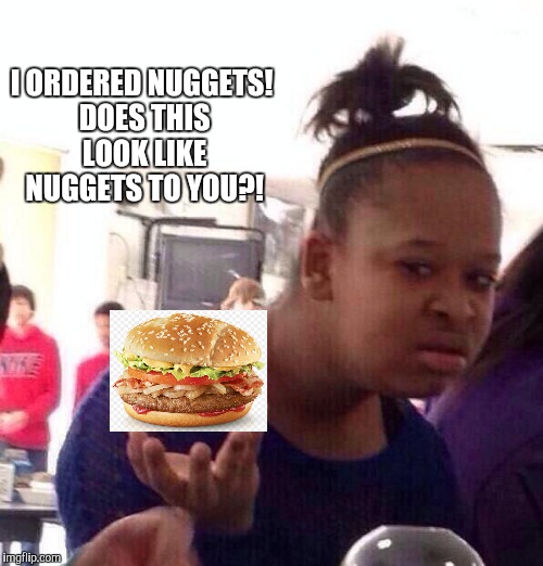 Black Girl Wat Meme | I ORDERED NUGGETS! DOES THIS LOOK LIKE NUGGETS TO YOU?! | image tagged in memes,black girl wat | made w/ Imgflip meme maker