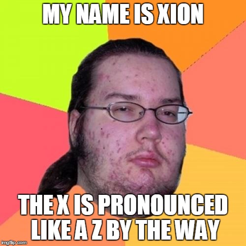 Butthurt Dweller Meme | MY NAME IS XION; THE X IS PRONOUNCED LIKE A Z BY THE WAY | image tagged in memes,butthurt dweller | made w/ Imgflip meme maker