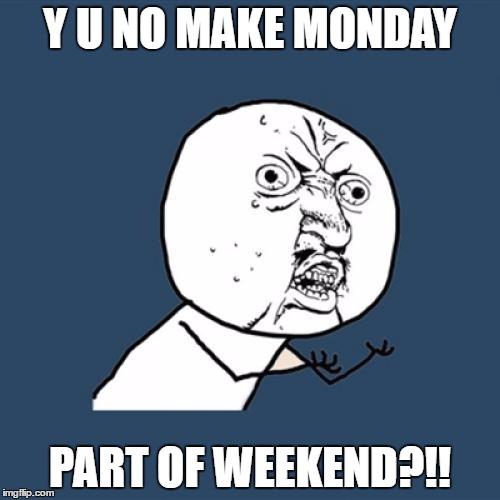 Y U No | Y U NO MAKE MONDAY; PART OF WEEKEND?!! | image tagged in memes,y u no | made w/ Imgflip meme maker