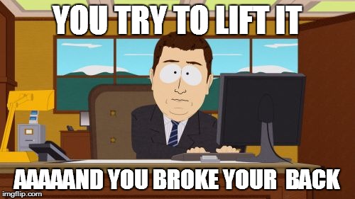 You try to lift it | YOU TRY TO LIFT IT; AAAAAND YOU BROKE YOUR  BACK | image tagged in memes,aaaaand its gone | made w/ Imgflip meme maker