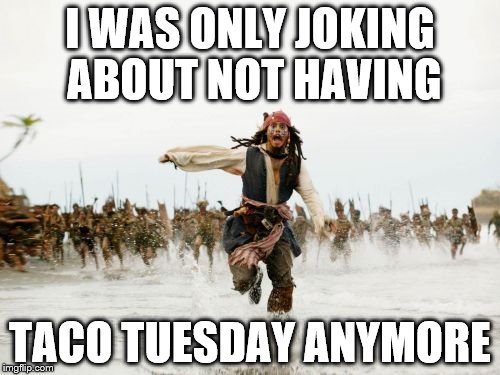 Jack Sparrow Being Chased | I WAS ONLY JOKING ABOUT NOT HAVING; TACO TUESDAY ANYMORE | image tagged in memes,jack sparrow being chased | made w/ Imgflip meme maker