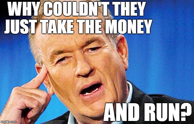 WHY COULDN'T THEY JUST TAKE THE MONEY AND RUN? | image tagged in bill | made w/ Imgflip meme maker