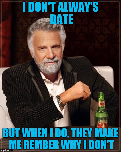 The Most Interesting Man In The World | I DON'T ALWAY'S DATE; BUT WHEN I DO, THEY MAKE ME REMBER WHY I DON'T | image tagged in memes,the most interesting man in the world | made w/ Imgflip meme maker