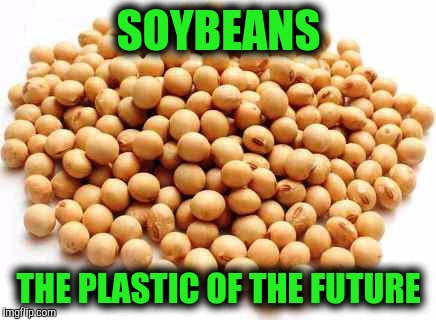 SOYBEANS THE PLASTIC OF THE FUTURE | made w/ Imgflip meme maker
