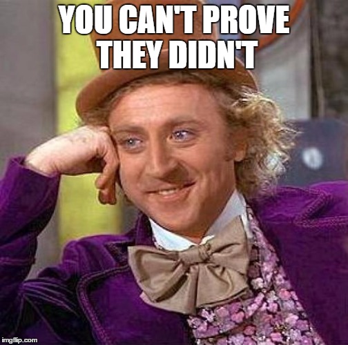 Creepy Condescending Wonka Meme | YOU CAN'T PROVE THEY DIDN'T | image tagged in memes,creepy condescending wonka | made w/ Imgflip meme maker