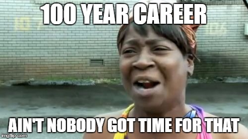 Ain't Nobody Got Time For That Meme | 100 YEAR CAREER AIN'T NOBODY GOT TIME FOR THAT | image tagged in memes,aint nobody got time for that | made w/ Imgflip meme maker