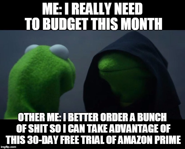 How free trials work | ME: I REALLY NEED TO BUDGET THIS MONTH; OTHER ME: I BETTER ORDER A BUNCH OF SHIT SO I CAN TAKE ADVANTAGE OF THIS 30-DAY FREE TRIAL OF AMAZON PRIME | image tagged in evil kermit meme | made w/ Imgflip meme maker