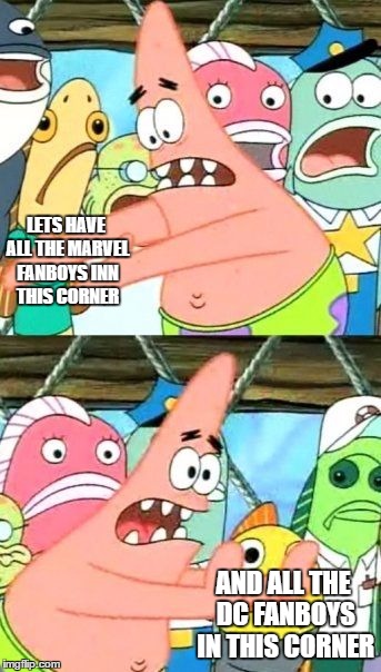 Put It Somewhere Else Patrick | LETS HAVE ALL THE MARVEL FANBOYS INN THIS CORNER; AND ALL THE DC FANBOYS IN THIS CORNER | image tagged in memes,put it somewhere else patrick | made w/ Imgflip meme maker