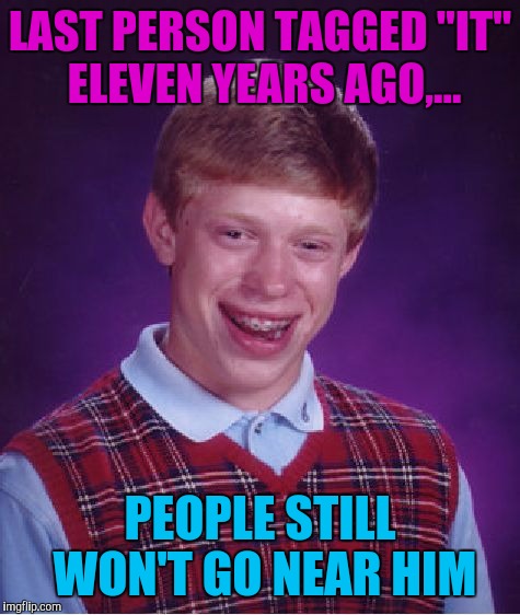 Bad Luck Brian | LAST PERSON TAGGED "IT" ELEVEN YEARS AGO,... PEOPLE STILL WON'T GO NEAR HIM | image tagged in memes,bad luck brian | made w/ Imgflip meme maker