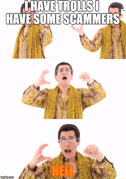 PPAP | I HAVE TROLLS I HAVE SOME SCAMMERS; HELL | image tagged in memes,ppap | made w/ Imgflip meme maker