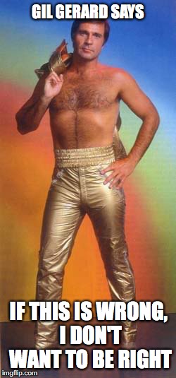 Buck Rogers | GIL GERARD SAYS; IF THIS IS WRONG, I DON'T WANT TO BE RIGHT | image tagged in 70s,1970s | made w/ Imgflip meme maker