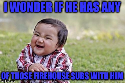 Evil Toddler Meme | I WONDER IF HE HAS ANY OF THOSE FIREHOUSE SUBS WITH HIM | image tagged in memes,evil toddler | made w/ Imgflip meme maker