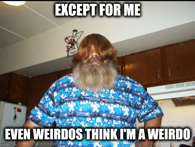 EXCEPT FOR ME EVEN WEIRDOS THINK I'M A WEIRDO | made w/ Imgflip meme maker