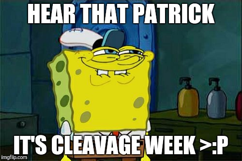 Don't You Squidward | HEAR THAT PATRICK; IT'S CLEAVAGE WEEK >:P | image tagged in memes,dont you squidward | made w/ Imgflip meme maker