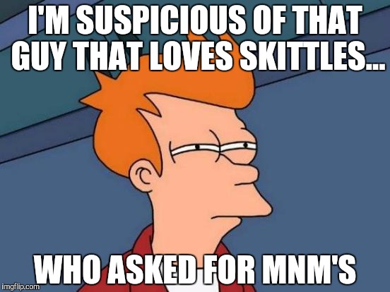 Futurama Fry Meme | I'M SUSPICIOUS OF THAT GUY THAT LOVES SKITTLES... WHO ASKED FOR MNM'S | image tagged in memes,futurama fry | made w/ Imgflip meme maker