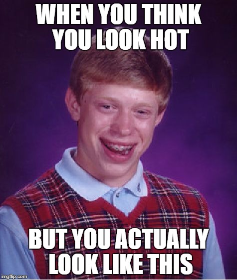 Bad Luck Brian Meme | WHEN YOU THINK YOU LOOK HOT; BUT YOU ACTUALLY LOOK LIKE THIS | image tagged in memes,bad luck brian | made w/ Imgflip meme maker