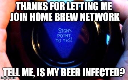 magic 8 ball | THANKS FOR LETTING ME JOIN HOME BREW NETWORK; TELL ME, IS MY BEER INFECTED? | image tagged in magic 8 ball | made w/ Imgflip meme maker