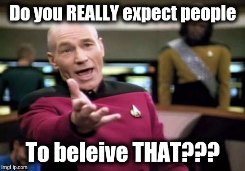 Picard Wtf Meme | Do you REALLY expect people To beleive THAT??? | image tagged in memes,picard wtf | made w/ Imgflip meme maker