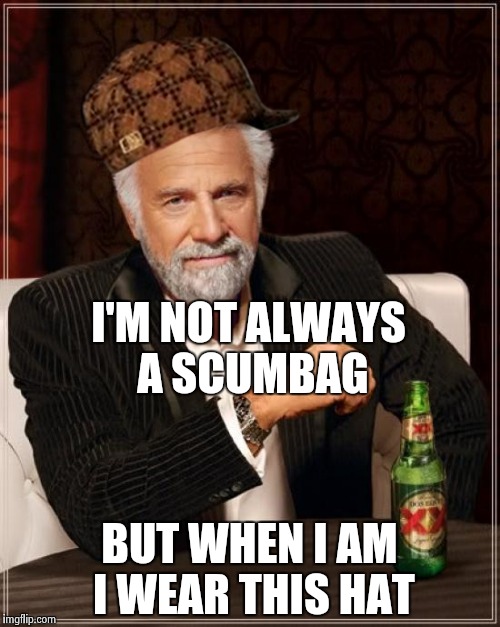 The Most Interesting Man In The World Meme | I'M NOT ALWAYS A SCUMBAG; BUT WHEN I AM I WEAR THIS HAT | image tagged in memes,the most interesting man in the world,scumbag | made w/ Imgflip meme maker