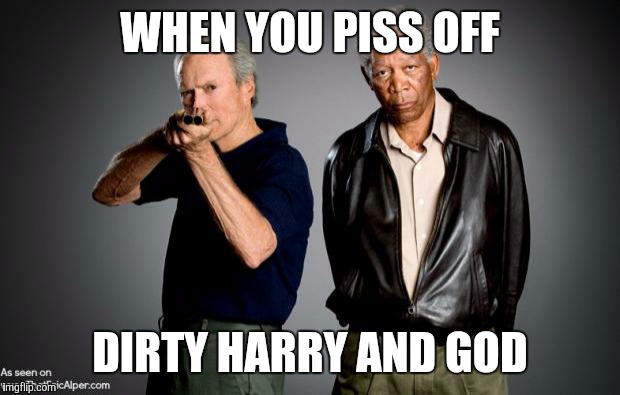 Badass Clint Eastwood  | WHEN YOU PISS OFF; DIRTY HARRY AND GOD | image tagged in badass clint eastwood | made w/ Imgflip meme maker