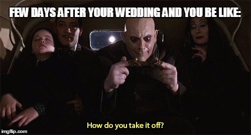 Few days after wedding | FEW DAYS AFTER YOUR WEDDING AND YOU BE LIKE: | image tagged in addams family,wedding,trap | made w/ Imgflip meme maker