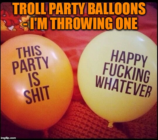 It's a Party! | TROLL PARTY BALLOONS - I'M THROWING ONE | image tagged in meme,funny,trolls,troll party | made w/ Imgflip meme maker