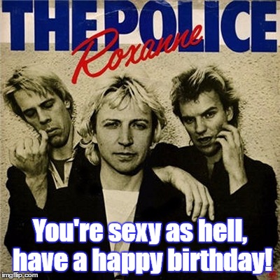 You're sexy as hell, have a happy birthday! | image tagged in happy birthday roxanne | made w/ Imgflip meme maker