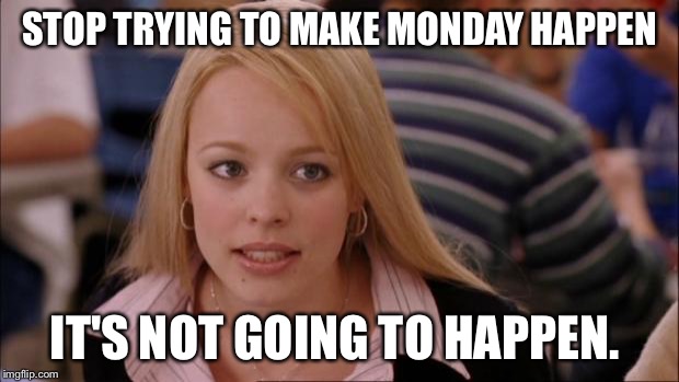 Its Not Going To Happen Meme | STOP TRYING TO MAKE MONDAY HAPPEN; IT'S NOT GOING TO HAPPEN. | image tagged in memes,its not going to happen | made w/ Imgflip meme maker