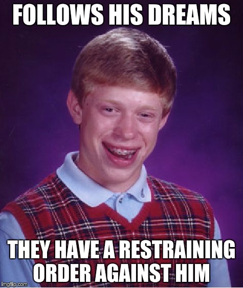 Bad Luck Brian Meme | FOLLOWS HIS DREAMS; THEY HAVE A RESTRAINING ORDER AGAINST HIM | image tagged in memes,bad luck brian | made w/ Imgflip meme maker