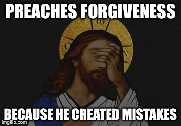 PREACHES FORGIVENESS BECAUSE HE CREATED MISTAKES | made w/ Imgflip meme maker