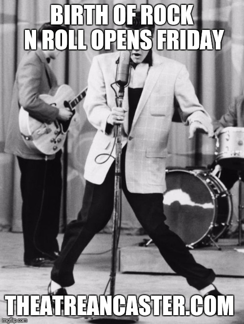 Oh No Elvis | BIRTH OF ROCK N ROLL OPENS FRIDAY; THEATREANCASTER.COM | image tagged in oh no elvis | made w/ Imgflip meme maker