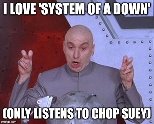 When people hear any other song from system of a down | I LOVE 'SYSTEM OF A DOWN'; (ONLY LISTENS TO CHOP SUEY) | image tagged in memes,dr evil laser | made w/ Imgflip meme maker