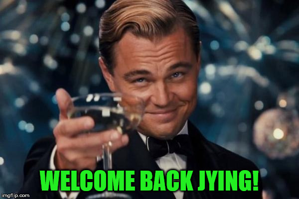 Leonardo Dicaprio Cheers Meme | WELCOME BACK JYING! | image tagged in memes,leonardo dicaprio cheers | made w/ Imgflip meme maker